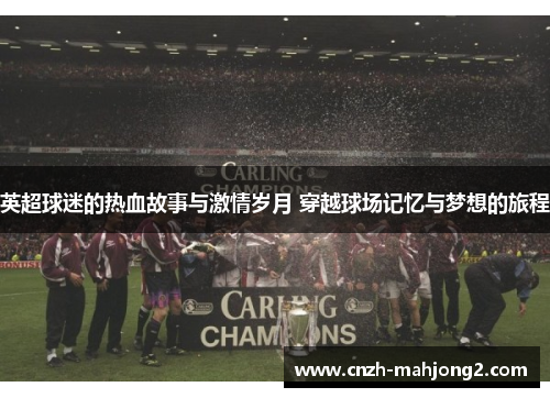 英超球迷的热血故事与激情岁月 穿越球场记忆与梦想的旅程 英超球迷的热血故事与激情岁月 穿越球场记忆与梦想的旅程