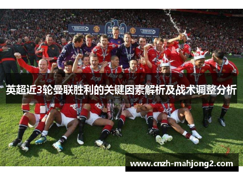 英超近3轮曼联胜利的关键因素解析及战术调整分析