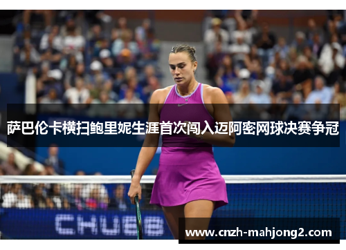 萨巴伦卡横扫鲍里妮生涯首次闯入迈阿密网球决赛争冠
