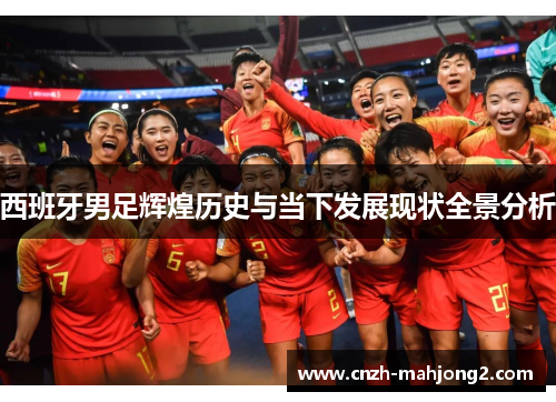 西班牙男足辉煌历史与当下发展现状全景分析