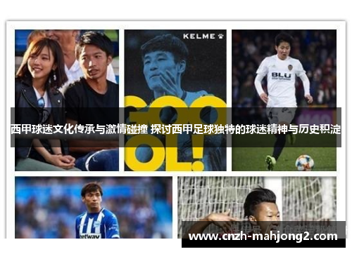 西甲球迷文化传承与激情碰撞 探讨西甲足球独特的球迷精神与历史积淀 西甲球迷文化传承与激情碰撞 探讨西甲足球独特的球迷精神与历史积淀