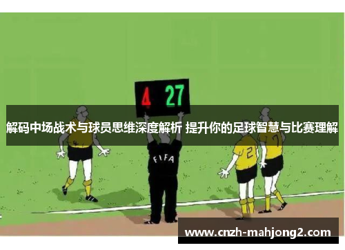 解码中场战术与球员思维深度解析 提升你的足球智慧与比赛理解