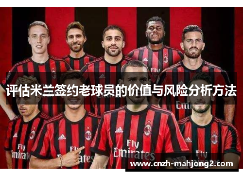 评估米兰签约老球员的价值与风险分析方法 评估米兰签约老球员的价值与风险分析方法