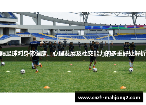 踢足球对身体健康、心理发展及社交能力的多重好处解析 踢足球对身体健康、心理发展及社交能力的多重好处解析