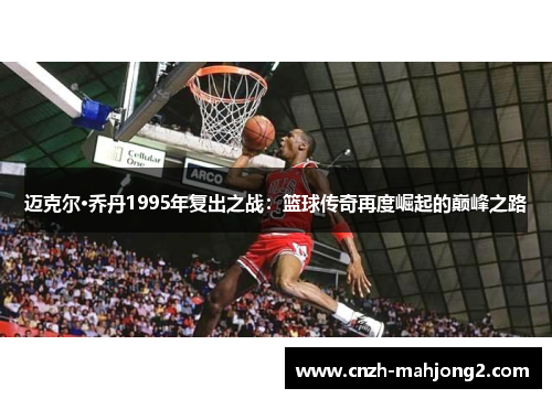 迈克尔·乔丹1995年复出之战：篮球传奇再度崛起的巅峰之路