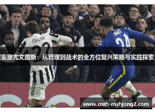 重塑尤文图斯:从管理到战术的全方位复兴策略与实践探索 重塑尤文图斯:从管理到战术的全方位复兴策略与实践探索