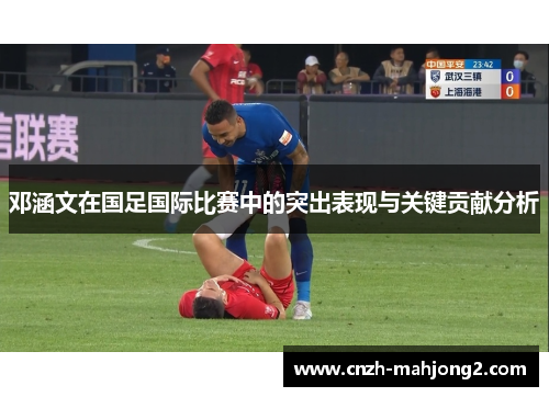 邓涵文在国足国际比赛中的突出表现与关键贡献分析