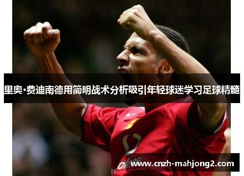 里奥·费迪南德用简明战术分析吸引年轻球迷学习足球精髓