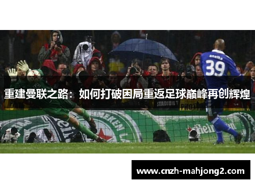 重建曼联之路：如何打破困局重返足球巅峰再创辉煌