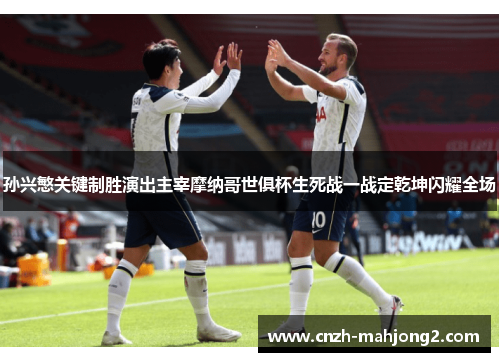 孙兴慜关键制胜演出主宰摩纳哥世俱杯生死战一战定乾坤闪耀全场 孙兴慜关键制胜演出主宰摩纳哥世俱杯生死战一战定乾坤闪耀全场