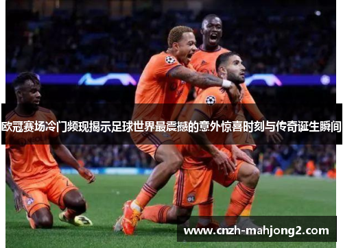 欧冠赛场冷门频现揭示足球世界最震撼的意外惊喜时刻与传奇诞生瞬间