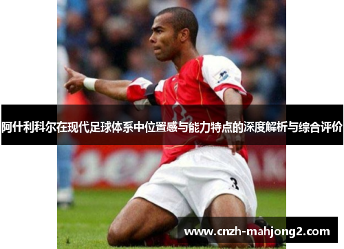 阿什利科尔在现代足球体系中位置感与能力特点的深度解析与综合评价