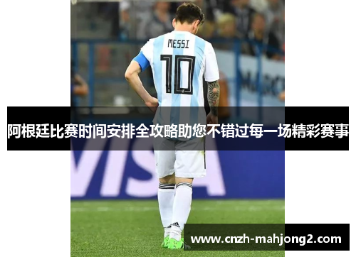 阿根廷比赛时间安排全攻略助您不错过每一场精彩赛事 阿根廷比赛时间安排全攻略助您不错过每一场精彩赛事