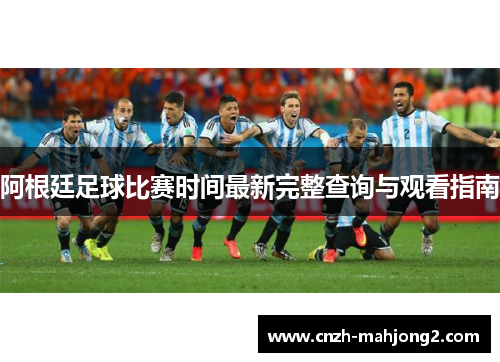 阿根廷足球比赛时间最新完整查询与观看指南 阿根廷足球比赛时间最新完整查询与观看指南