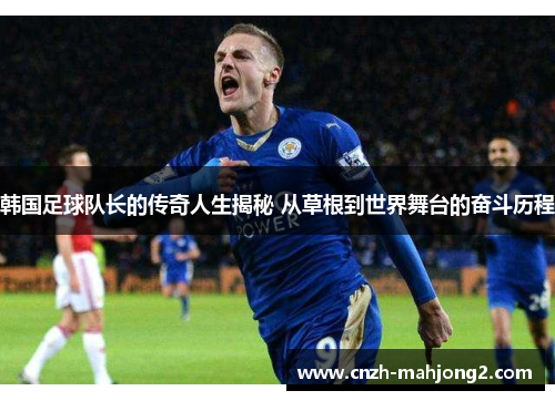韩国足球队长的传奇人生揭秘 从草根到世界舞台的奋斗历程