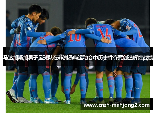 马达加斯加男子足球队在非洲岛屿运动会中历史性夺冠创造辉煌战绩 马达加斯加男子足球队在非洲岛屿运动会中历史性夺冠创造辉煌战绩