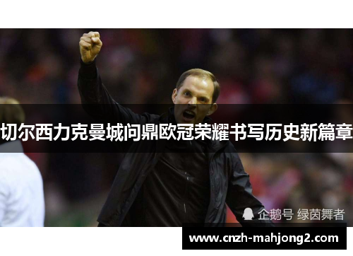 切尔西力克曼城问鼎欧冠荣耀书写历史新篇章
