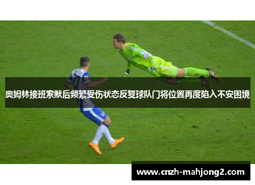 奥姆林接班索默后频繁受伤状态反复球队门将位置再度陷入不安困境