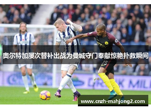 奥尔特加屡次替补出战为曼城守门奉献惊艳扑救瞬间