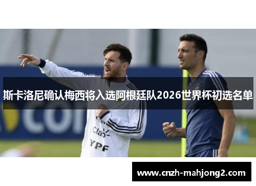 斯卡洛尼确认梅西将入选阿根廷队2026世界杯初选名单