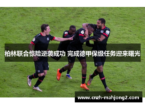 柏林联合惊险逆袭成功 完成德甲保级任务迎来曙光