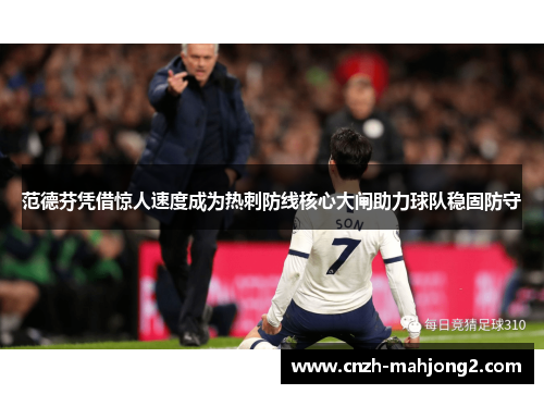 范德芬凭借惊人速度成为热刺防线核心大闸助力球队稳固防守