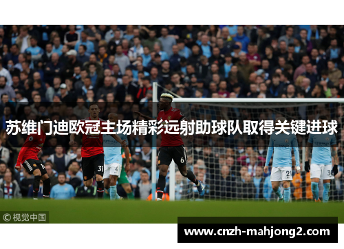 苏维门迪欧冠主场精彩远射助球队取得关键进球