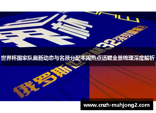世界杯国家队最新动态与名额分配本周热点话题全景梳理深度解析