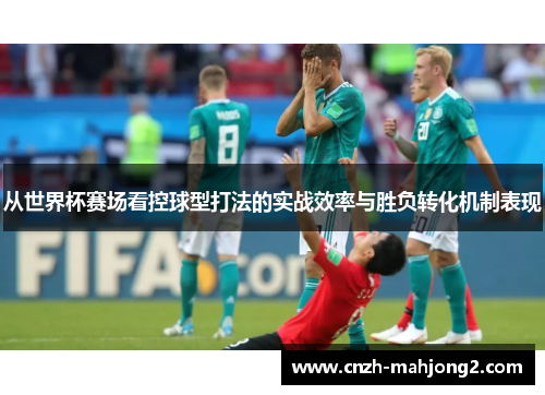 从世界杯赛场看控球型打法的实战效率与胜负转化机制表现