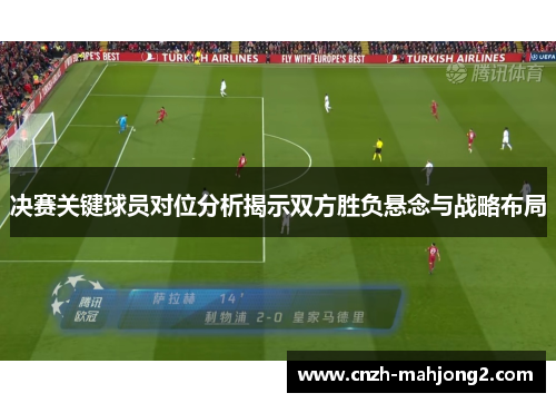 决赛关键球员对位分析揭示双方胜负悬念与战略布局