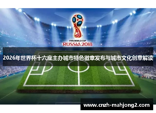 2026年世界杯十六座主办城市特色徽章发布与城市文化创意解读