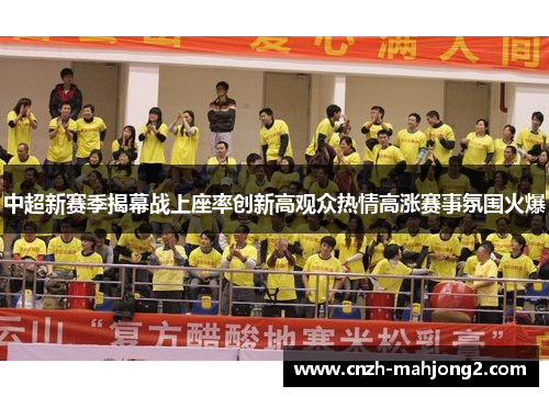 中超新赛季揭幕战上座率创新高观众热情高涨赛事氛围火爆