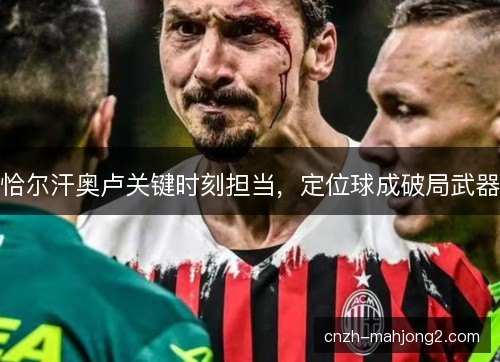 恰尔汗奥卢关键时刻担当，定位球成破局武器