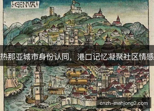 热那亚城市身份认同,港口记忆凝聚社区情感 热那亚城市身份认同,港口记忆凝聚社区情感