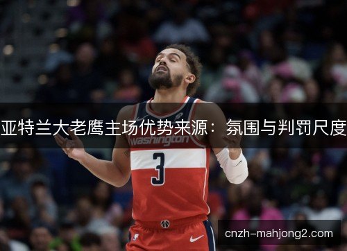 亚特兰大老鹰主场优势来源：氛围与判罚尺度