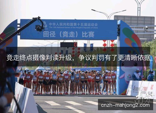 竞走终点摄像判读升级，争议判罚有了更清晰依据