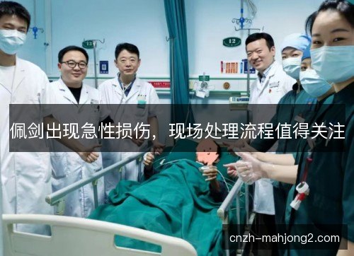 佩剑出现急性损伤，现场处理流程值得关注