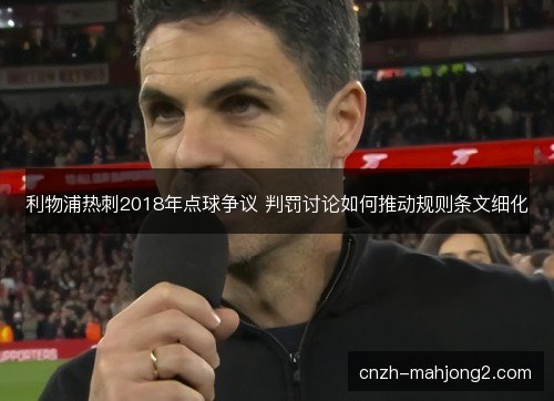 利物浦热刺2018年点球争议 判罚讨论如何推动规则条文细化 利物浦热刺2018年点球争议 判罚讨论如何推动规则条文细化